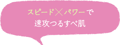 スピード　パワーで速攻つるすべ肌