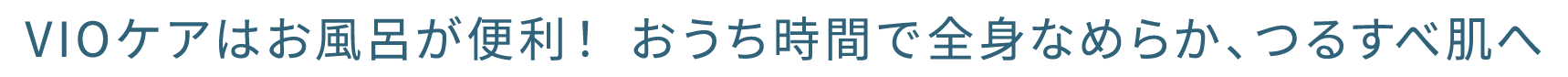 VIOケアはお風呂が便利！おうち時間で全身なめらか、つるすべ肌へ