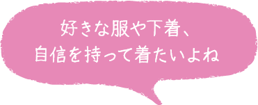 好きな服や下着、自信を持って着たいよね