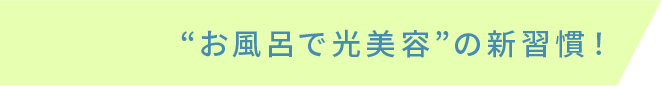 “お風呂で光美容”の新習慣!