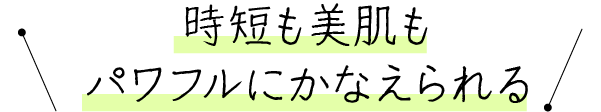 時短も美肌もパワフルにかなえられる