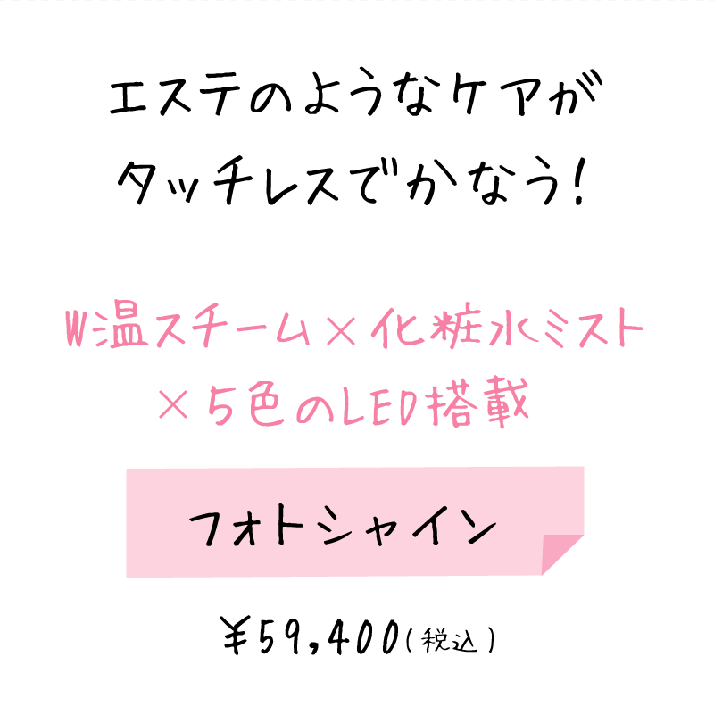 エステのようなケアがタッチレスでかなう！W温スチーム×化粧水ミスト×５色のLED搭載 フォトシャイン ￥59,400