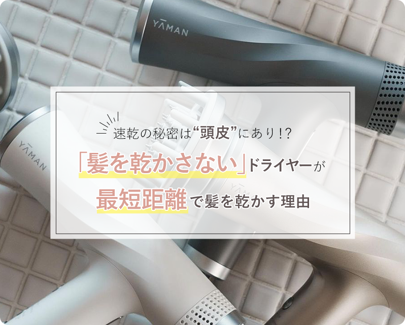 【速乾の秘密は“頭皮”にあり！？】「髪を乾かさない」ドライヤーが最短距離で髪を乾かす理由