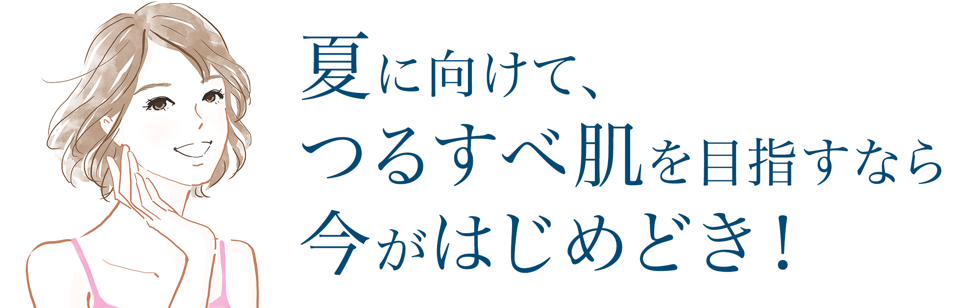 夏に向けて、つるすべ肌を目指すなら今がはじめどき！