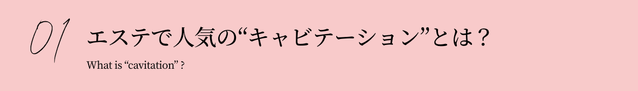 01 エステで人気のキャビテーションとは