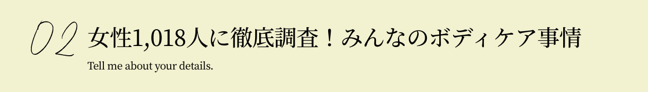 02 女性1,018人に徹底調査！ みんなのボディケア事情