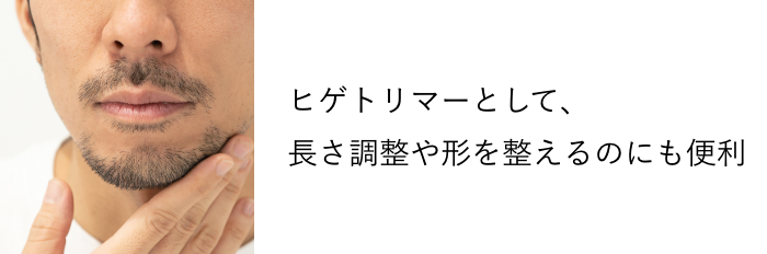 ヒゲトリマーとして長さ調整や形を整えるのにも便利