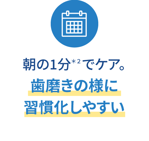 朝の1分でケア。歯磨きの様に習慣化しやすい