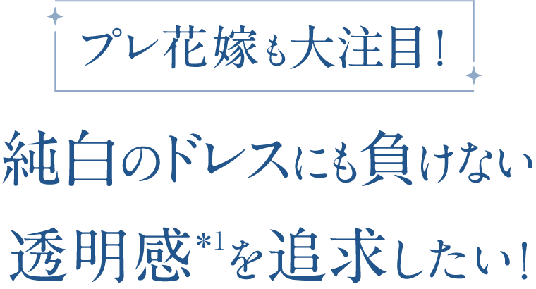 純白のドレスにも負けない透明感を追求したい！