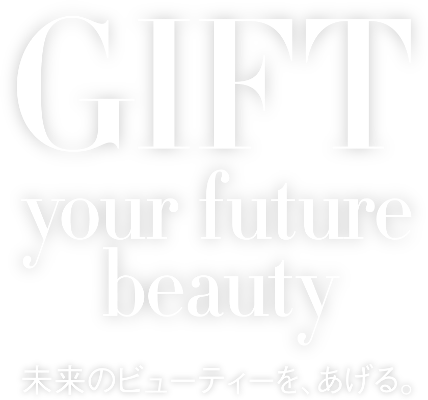 GIFT Your Future Beauty 未来のビューティーを、あげる。