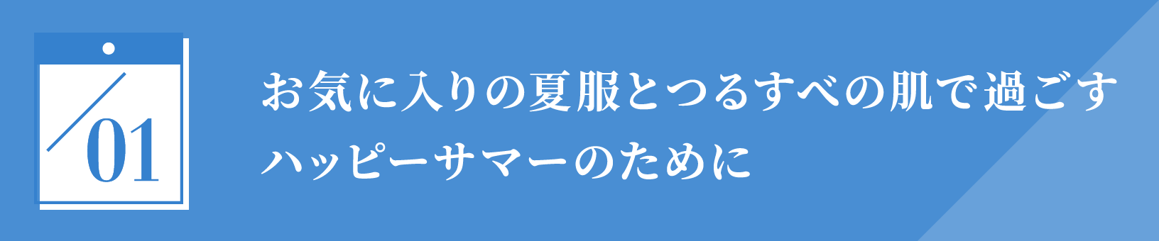 お気に入りの夏服とつるすべの肌で過ごすハッピーサマーのために