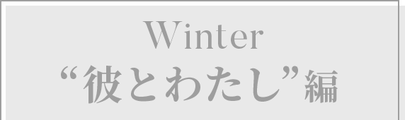 Winter ”彼とわたし”編